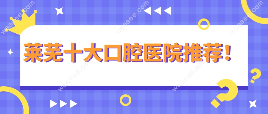 莱芜十大口腔医院推荐！