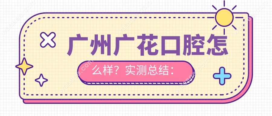 广州广花口腔怎么样？实测总结：