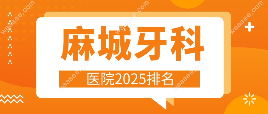 麻城牙科医院2025排名www.waasee.com