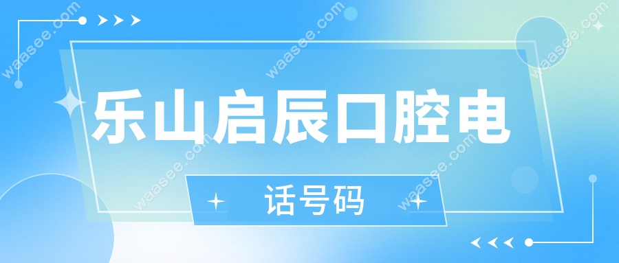乐山启辰口腔电话号码