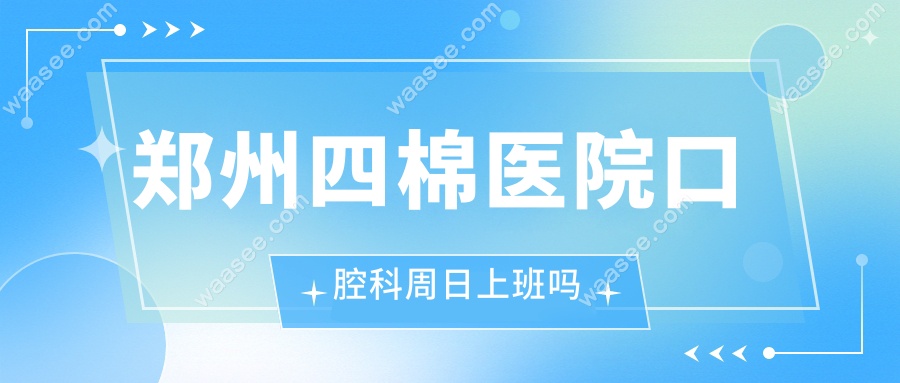 郑州四棉医院口腔科周日上班吗