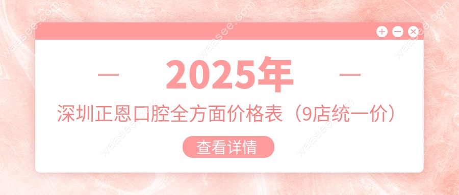 2025年深圳正恩口腔全方面价格表（9店统一价）