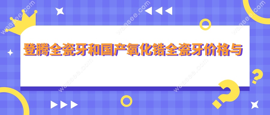 登腾全瓷牙和国产氧化锆全瓷牙价格与售后对比