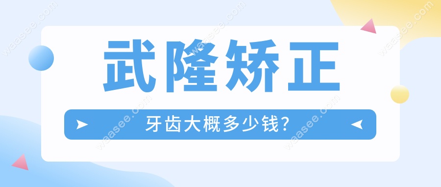 武隆矫正牙齿大概多少钱？