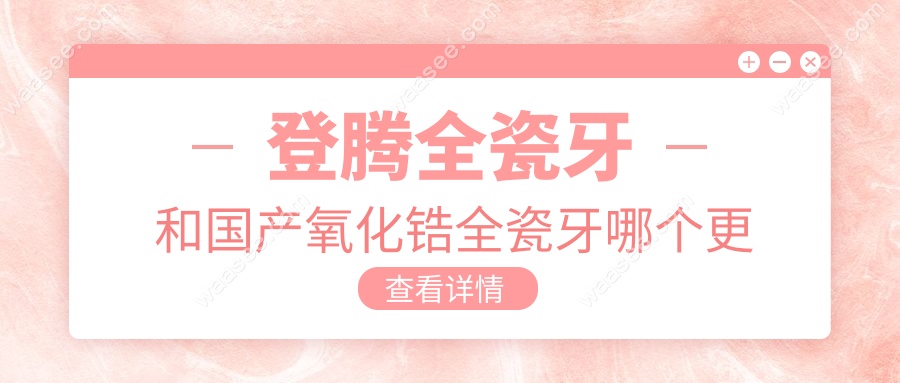 登腾全瓷牙和国产氧化锆全瓷牙哪个更结实