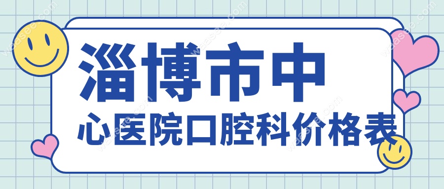 淄博市中心医院口腔科价格表