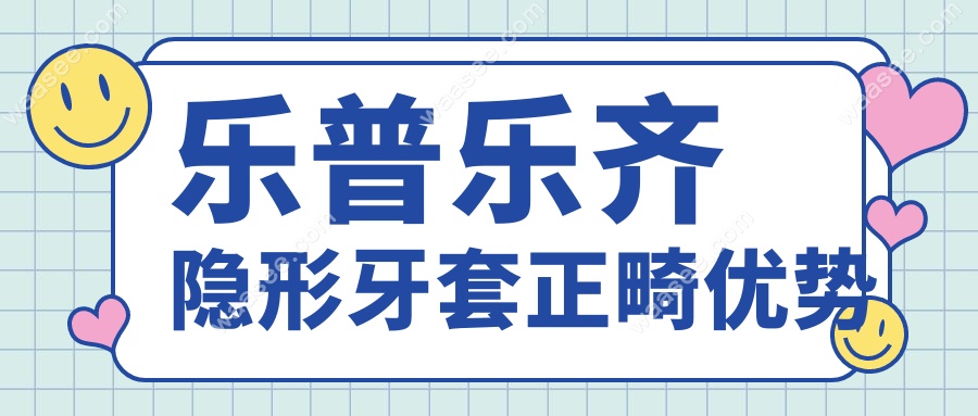 乐普乐齐隐形牙套正畸优势