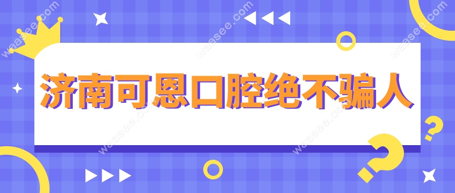 济南可恩口腔绝不骗人