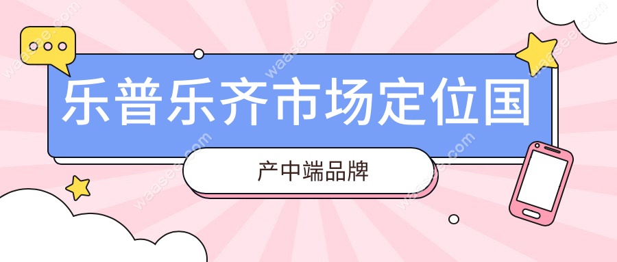 乐普乐齐市场定位国产中端品牌