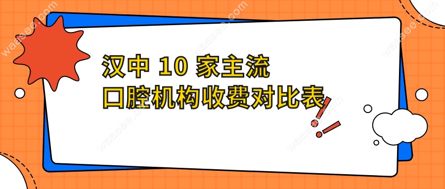 汉中 10 家主流口腔机构收费对比表