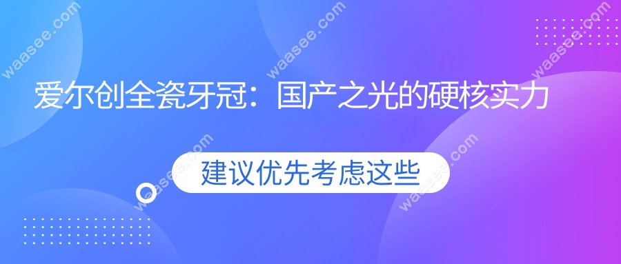 爱尔创全瓷牙冠：国产之光的硬核实力