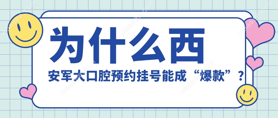 为什么西安军大口腔预约挂号能成“爆款”？