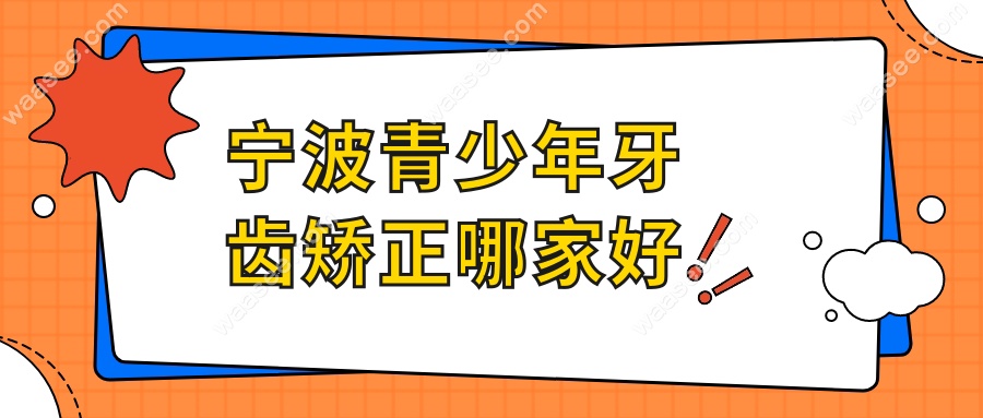 宁波青少年牙齿矫正哪家好-医生推荐-青少年正畸价格汇总