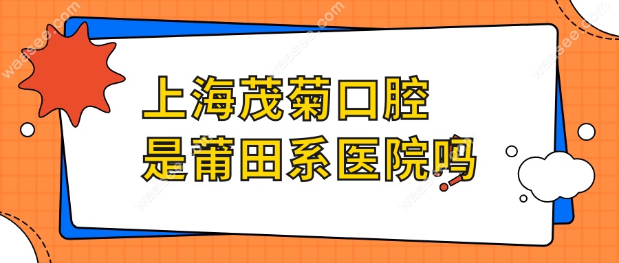 上海茂菊口腔是莆田系医院吗