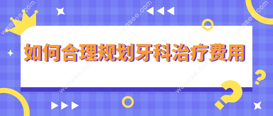 如何合理规划牙科治疗费用