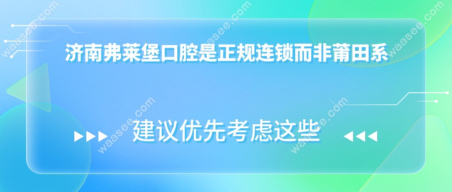 济南弗莱堡口腔是正规连锁而非莆田系!卫健委备案+技术靠谱