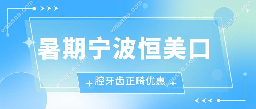 暑期宁波恒美口腔儿童正畸价格1.28w,青少年矫正7.8k,成人正畸