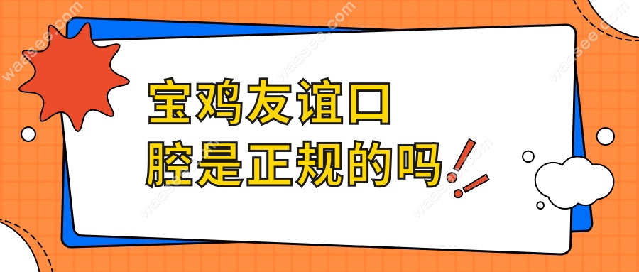宝鸡友谊口腔是正规的吗?本地口碑王+技术好服务优,附价格