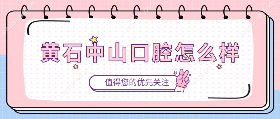 黄石中山口腔医院怎么样?听听看过牙顾客评价:正规私立牙科