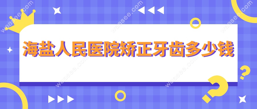 海盐人民医院矫正牙齿多少钱?陶瓷托槽12800元起收费明细