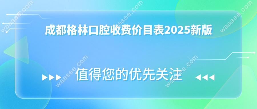 成都格林口腔收费价目表2025新版:种牙/根管治疗明细,4店通用