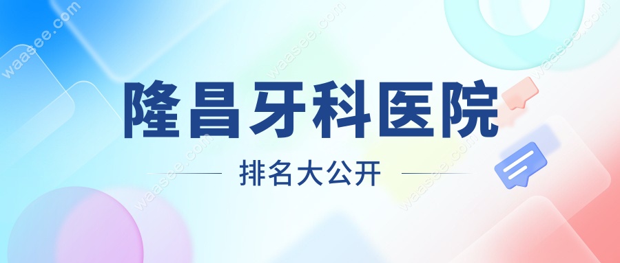 隆昌牙科医院排名大公开!种植牙价格透明&技术好的3家优选