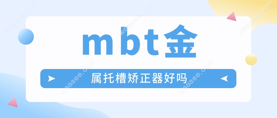 mbt金属托槽矫正器好吗?比传统快30%还省钱,适合18~25岁用!