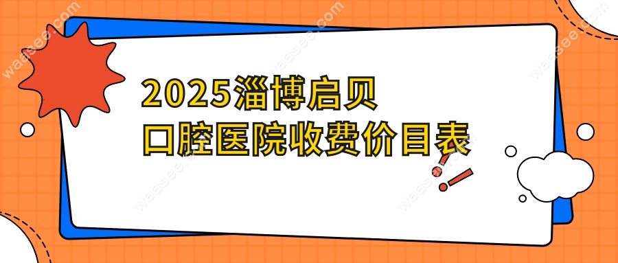 2025淄博启贝口腔医院收费价目表揭秘!种牙价格2680+矫正5200+