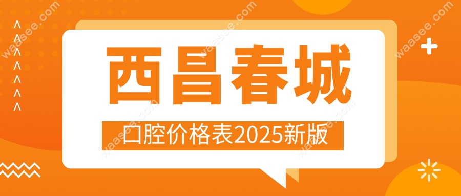 西昌春城口腔价格表2025新版:种植牙费用明细及优惠活动一览