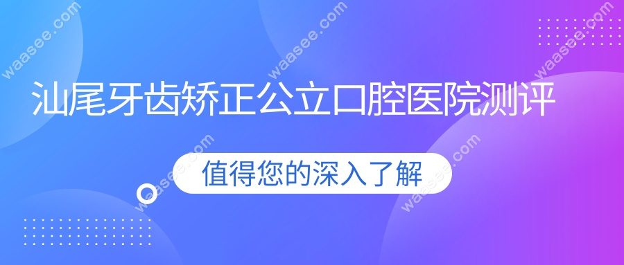 汕尾牙齿矫正公立口腔医院测评