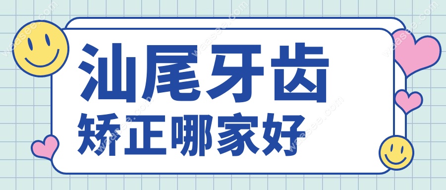 汕尾牙齿矫正哪家好?2025公立vs私立医院价格|口碑排名测评