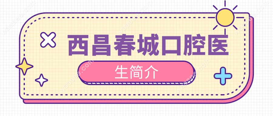 西昌春城口腔医生简介:姜健|曾皓|张琳排前3,用户满意度高