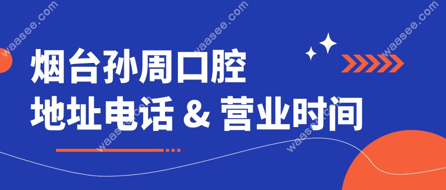 烟台孙周口腔地址电话 & 营业时间