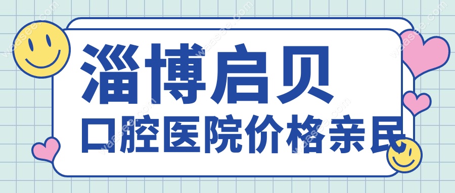 淄博启贝口腔医院价格亲民