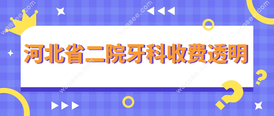 河北省二院牙科收费透明无套路,种牙/矫正价格+报销全攻略