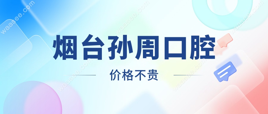 烟台孙周口腔价格不贵