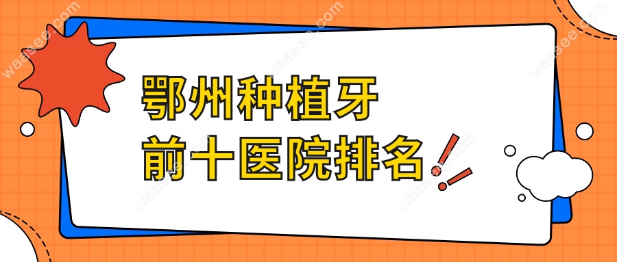 鄂州种植牙前十医院排名:好又便宜的“隐藏款”-本地人推荐