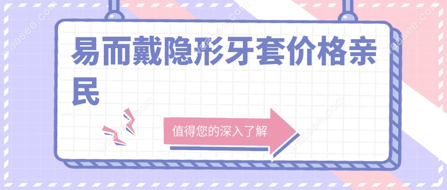 易而戴隐形牙套价格亲民-但非杂牌!正畸靠谱到医生都推荐