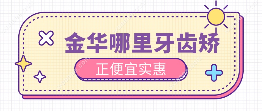 金华哪里牙齿矫正便宜实惠?婺城/华康/众牙口腔性价比高