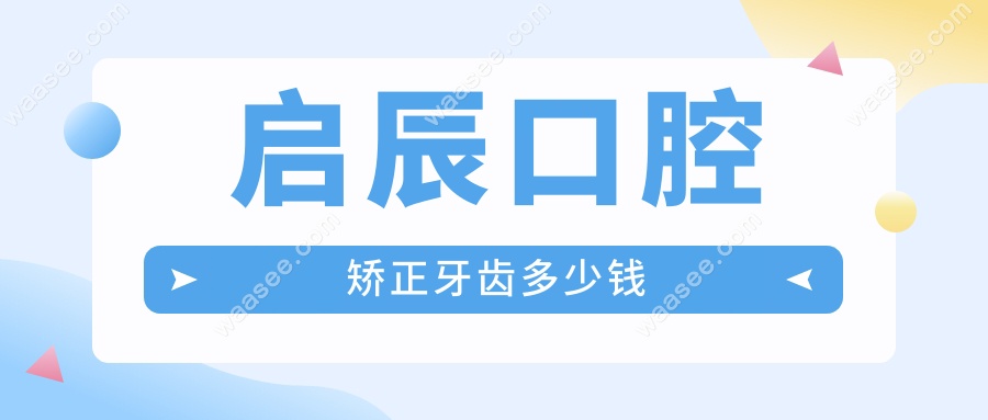 启辰口腔矫正牙齿多少钱