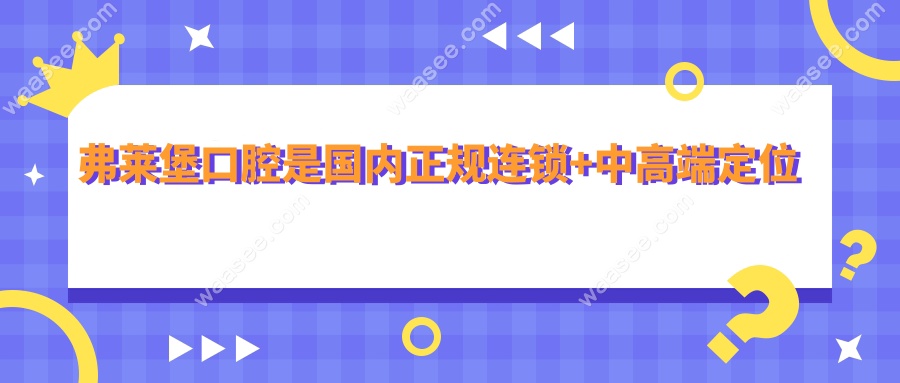 弗莱堡口腔是国内正规连锁+中高端定位