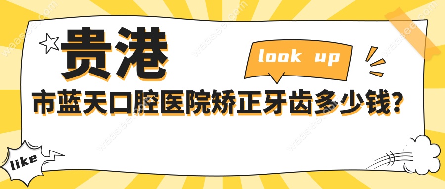 贵港市蓝天口腔医院矫正牙齿多少钱?费用5800-45000元,口碑绝!