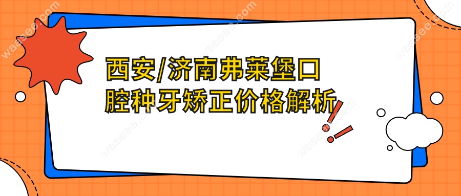西安/济南弗莱堡口腔种牙矫正价格解析