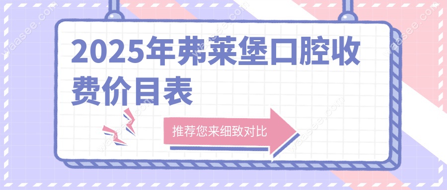弗莱堡口腔收费价目表2025新版!西安/济南种牙/矫正价格更新