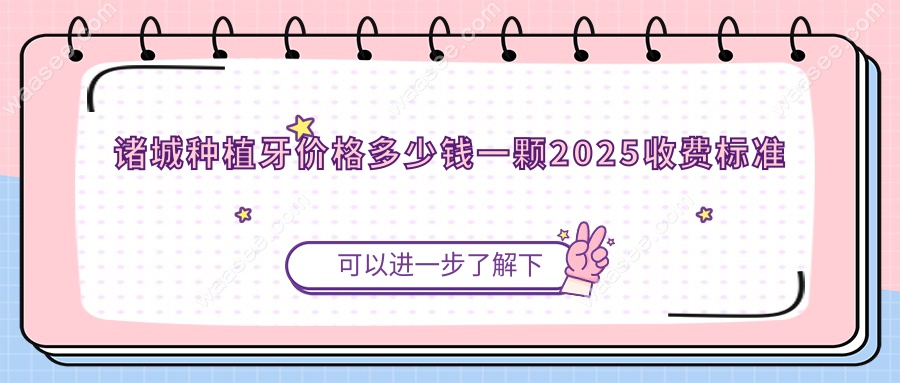 诸城种植牙价格多少钱一颗2025收费标准含单颗/半全口费用等