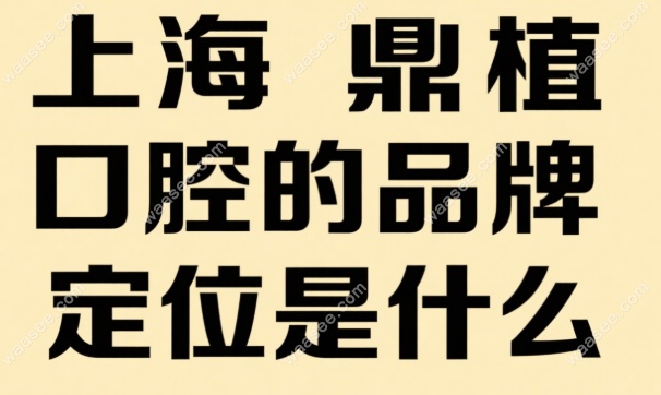 上海鼎植口腔的品牌定位是什么