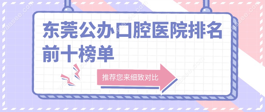 东莞公办口腔医院排名前十出炉!附地址+预约挂号攻略速存