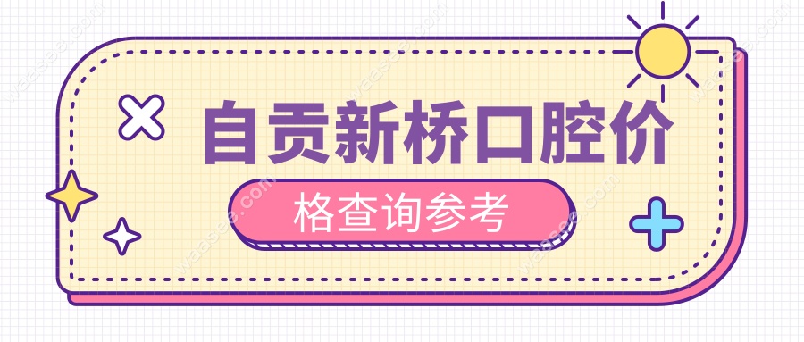 自贡新桥口腔价格查询参考