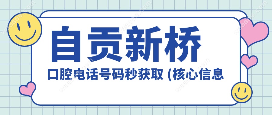 自贡新桥口腔电话号码秒获取 (核心信息直达)