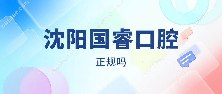 沈阳国睿口腔正规吗?工厂店享平价规模大-资质可查不怕跑路